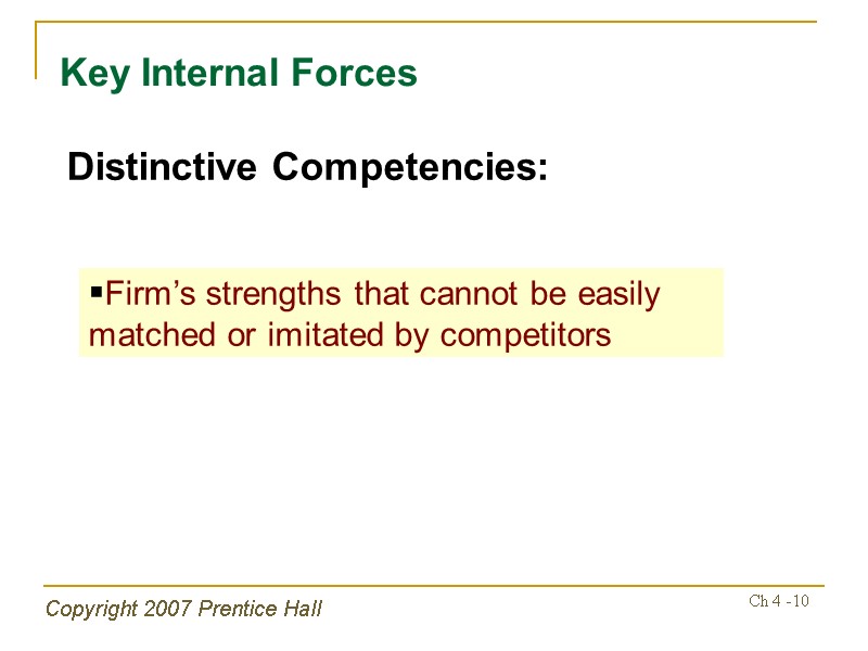 Copyright 2007 Prentice Hall Ch 4 -10 Key Internal Forces Distinctive Competencies: Firm’s strengths